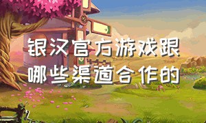 银汉官方游戏跟哪些渠道合作的