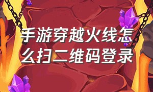 手游穿越火线怎么扫二维码登录