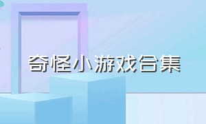 奇怪小游戏合集（奇怪小游戏合集视频）