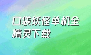 口袋妖怪单机全精灵下载（口袋妖怪单机版官方下载入口）