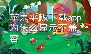 苹果平板下载app为什么显示不兼容（苹果平板怎么下载app）