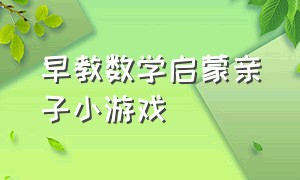 早教数学启蒙亲子小游戏（早教数学启蒙亲子小游戏大全）