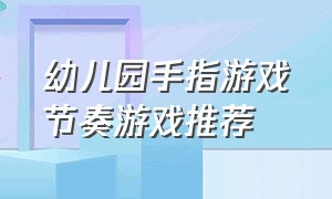 幼儿园手指游戏节奏游戏推荐