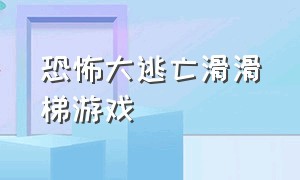 恐怖大逃亡滑滑梯游戏（恐怖滑滑梯游戏下载大全）