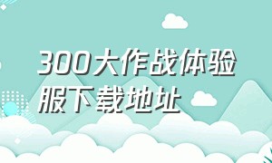 300大作战体验服下载地址