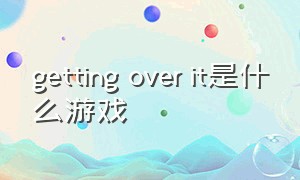 getting over it是什么游戏（getting over it游戏视频）