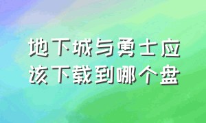 地下城与勇士应该下载到哪个盘