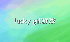 lucky girl游戏（lonelygirl游戏汉化版）