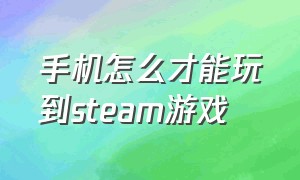 手机怎么才能玩到steam游戏