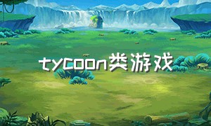 tycoon类游戏（shiptycoon手机游戏）