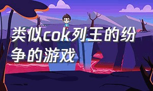 类似cok列王的纷争的游戏（steam有类似列王的纷争的游戏）