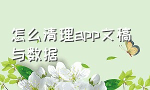 怎么清理app文稿与数据（手机app的文稿与数据怎么清理）