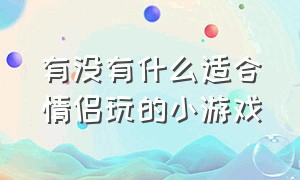 有没有什么适合情侣玩的小游戏（适合情侣玩的小游戏异地也能玩）