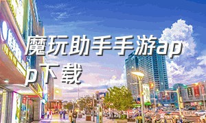 魔玩助手手游app下载（魔玩助手app下载苹果版官网最新）