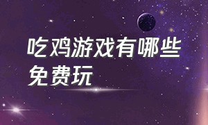 吃鸡游戏有哪些免费玩（现在最新的吃鸡游戏有哪些）