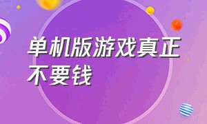 单机版游戏真正不要钱（单机不花钱的游戏哪里下载）