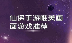 仙侠手游唯美画面游戏推荐