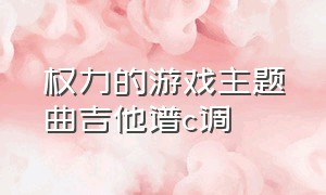 权力的游戏主题曲吉他谱c调