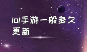 lol手游一般多久更新（lol手游今日更新维护多久）