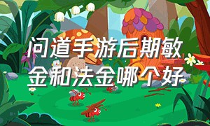 问道手游后期敏金和法金哪个好