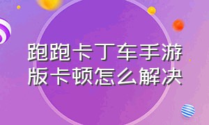 跑跑卡丁车手游版卡顿怎么解决