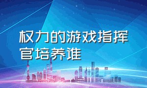 权力的游戏指挥官培养谁