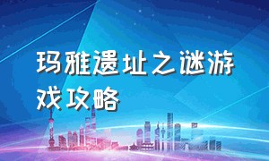 玛雅遗址之谜游戏攻略