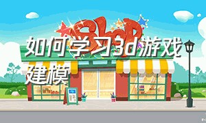 如何学习3d游戏建模