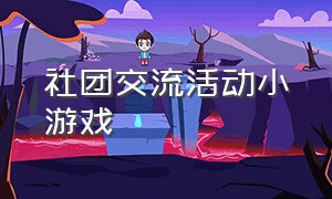 社团交流活动小游戏（大学生社团活动小游戏策划）