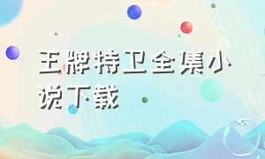王牌特卫全集小说下载