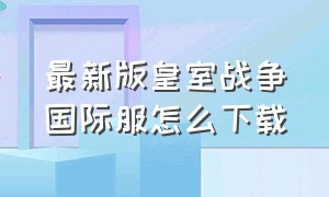 最新版皇室战争国际服怎么下载