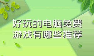 好玩的电脑免费游戏有哪些推荐（好玩的电脑免费游戏推荐前十名）