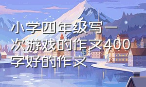 小学四年级写一次游戏的作文400字好的作文