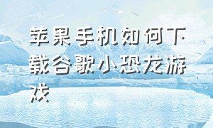 苹果手机如何下载谷歌小恐龙游戏