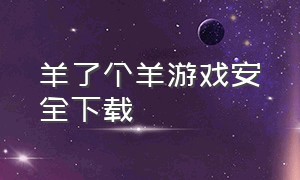 羊了个羊游戏安全下载（羊了个羊小游戏电脑怎么下载）