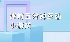 课前五分钟互动小游戏（中小学课前互动小游戏100例）