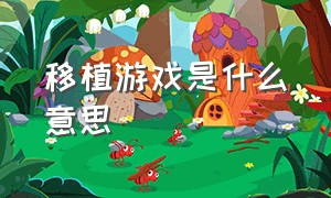 移植游戏是什么意思（steam移植游戏是什么意思）