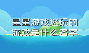 星星游戏迷玩的游戏是什么名字