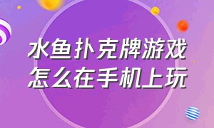 水鱼扑克牌游戏怎么在手机上玩