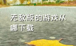 无敌版的游戏从哪下载