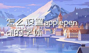 怎么设置applepencil的字体