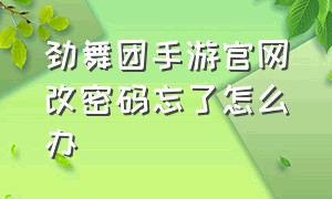 劲舞团手游官网改密码忘了怎么办