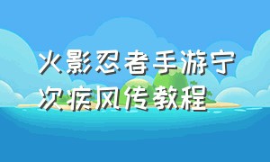 火影忍者手游宁次疾风传教程