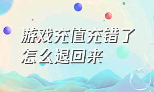 游戏充值充错了怎么退回来