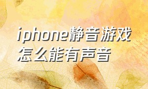 iphone静音游戏怎么能有声音