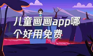 儿童画画app哪个好用免费（儿童画画app排行榜前十名）