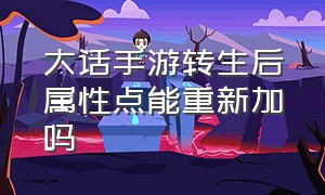 大话手游转生后属性点能重新加吗