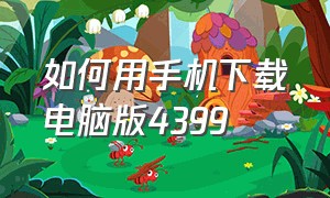 如何用手机下载电脑版4399