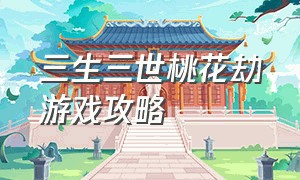 三生三世桃花劫游戏攻略