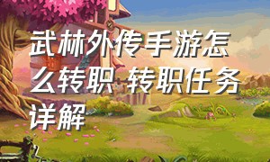 武林外传手游怎么转职 转职任务详解